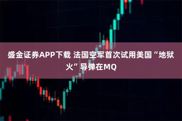 盛金证券APP下载 法国空军首次试用美国“地狱火”导弹在MQ