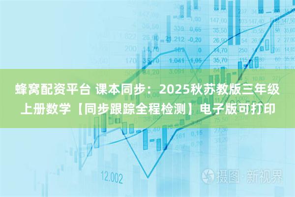蜂窝配资平台 课本同步：2025秋苏教版三年级上册数学【同步跟踪全程检测】电子版可打印