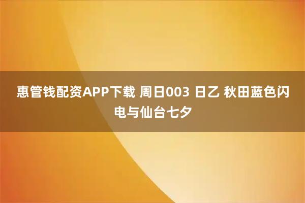 惠管钱配资APP下载 周日003 日乙 秋田蓝色闪电与仙台七夕