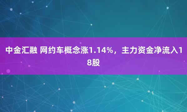 中金汇融 网约车概念涨1.14%，主力资金净流入18股