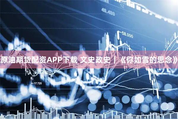 原油期货配资APP下载 文史政史｜《你如雪的思念》