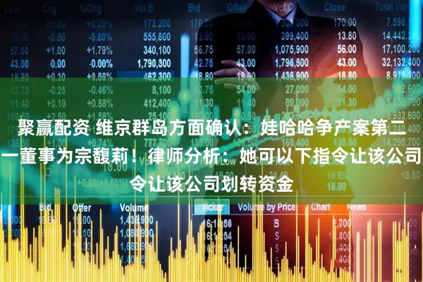 聚赢配资 维京群岛方面确认：娃哈哈争产案第二被告，唯一董事为宗馥莉！律师分析：她可以下指令让该公司划转资金